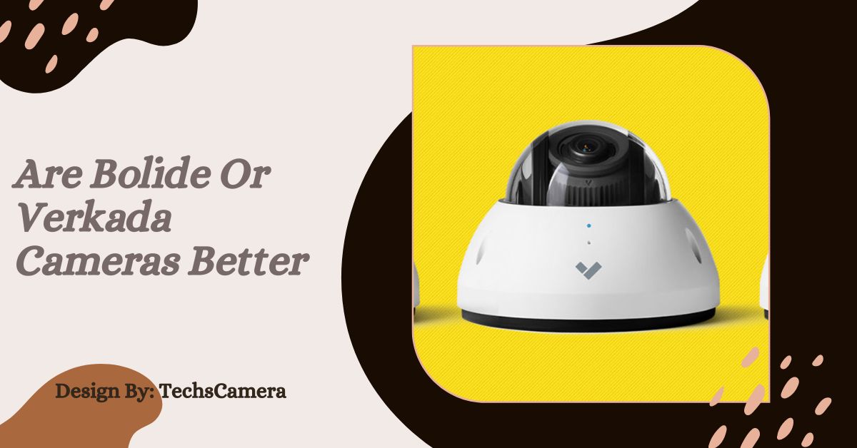 Are Bolide Or Verkada Cameras Better
