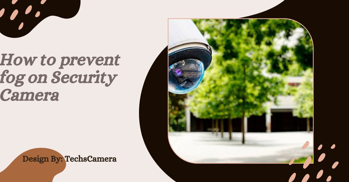 How to prevent fog on Security Camera